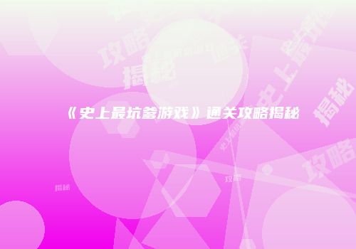 《史上最坑爹游戏》通关攻略揭秘