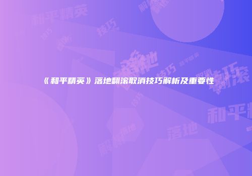 《和平精英》落地翻滚取消技巧解析及重要性