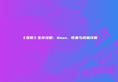 《孤胆》生存攻略：Boss、收集与成就详解