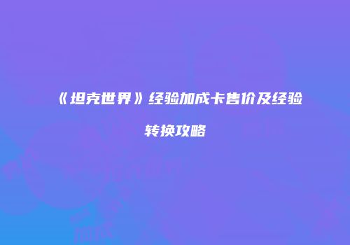 《坦克世界》经验加成卡售价及经验转换攻略
