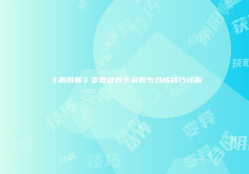 《阴阳师》变异结界卡获取与合成技巧详解