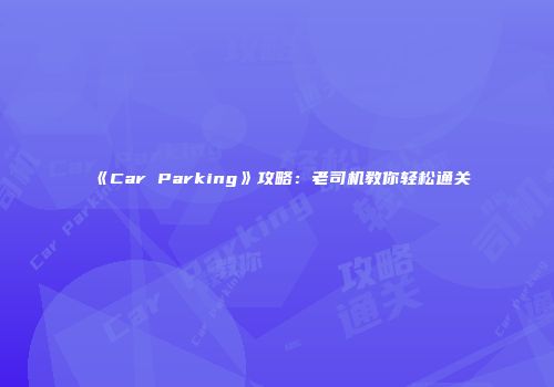 《Car Parking》攻略：老司机教你轻松通关
