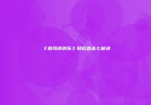 《祖玛消消乐》轻松连击七秘诀