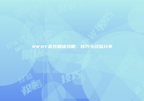 RWBY高效刷级攻略：技巧与经验分享