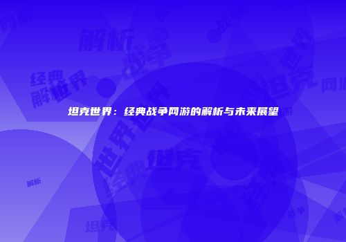 坦克世界：经典战争网游的解析与未来展望