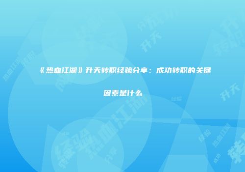 《热血江湖》升天转职经验分享：成功转职的关键因素是什么