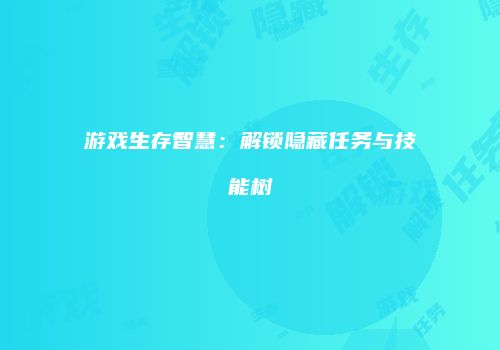 游戏生存智慧：解锁隐藏任务与技能树