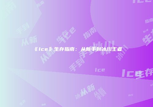 《Ice》生存指南：从新手到冰川王者