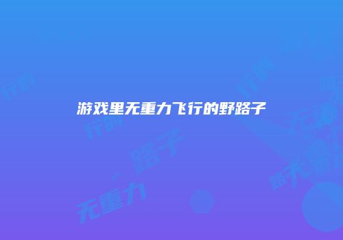 游戏里无重力飞行的野路子
