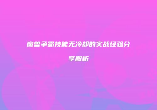 魔兽争霸技能无冷却的实战经验分享解析