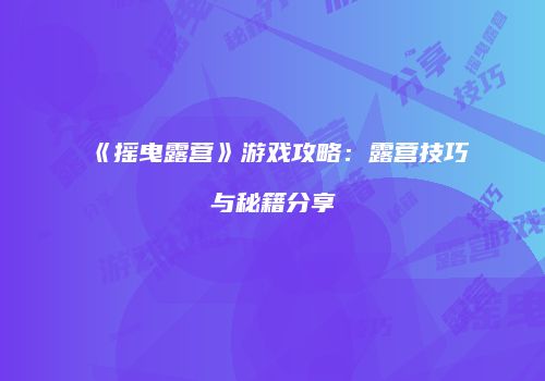《摇曳露营》游戏攻略：露营技巧与秘籍分享