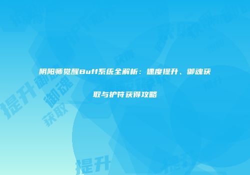 阴阳师觉醒Buff系统全解析：速度提升、御魂获取与护符获得攻略