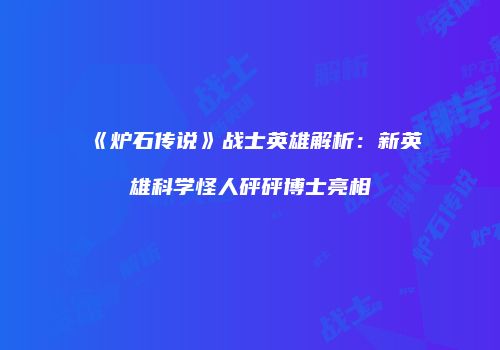 《炉石传说》战士英雄解析：新英雄科学怪人砰砰博士亮相