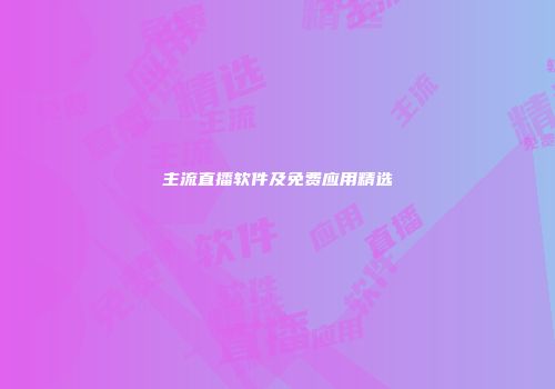 主流直播软件及免费应用精选
