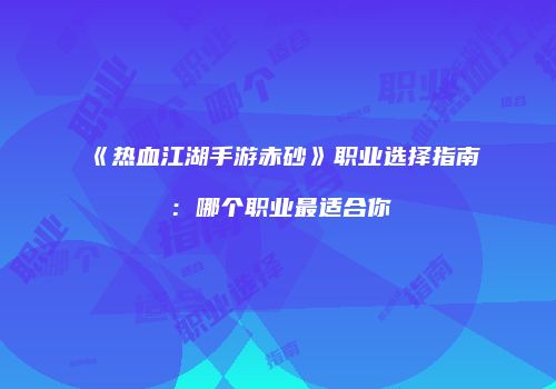 《热血江湖手游赤砂》职业选择指南：哪个职业最适合你