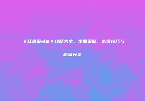 《红色警戒2》攻略大全：全面策略、高级技巧与秘籍分享
