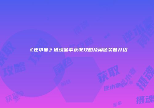 《逆水寒》摄魂圣伞获取攻略及角色装备介绍