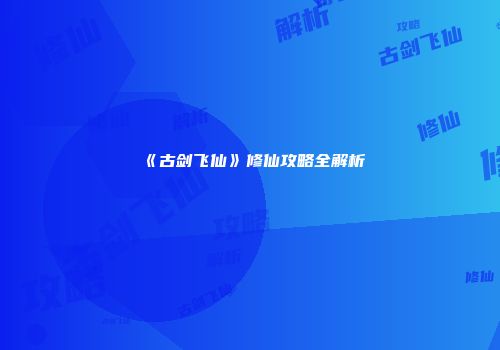 《古剑飞仙》修仙攻略全解析