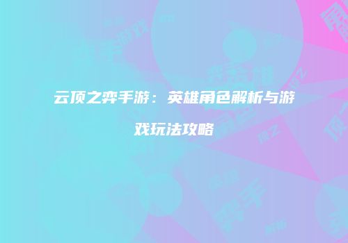 云顶之弈手游：英雄角色解析与游戏玩法攻略