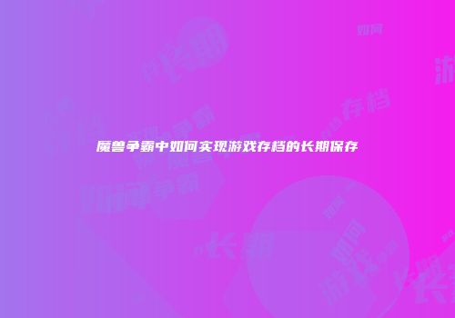 魔兽争霸中如何实现游戏存档的长期保存
