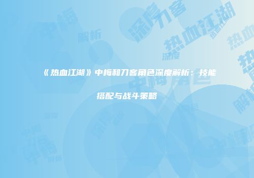《热血江湖》中梅和刀客角色深度解析：技能搭配与战斗策略