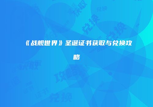 《战舰世界》圣诞证书获取与兑换攻略