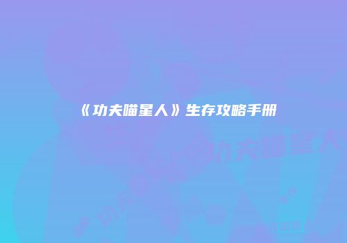 《功夫喵星人》生存攻略手册