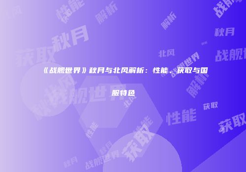 《战舰世界》秋月与北风解析：性能、获取与国服特色