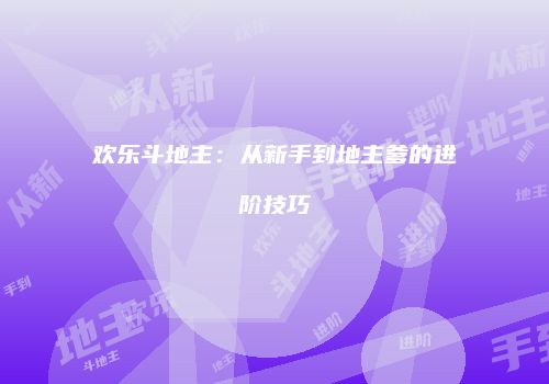 欢乐斗地主：从新手到地主爹的进阶技巧