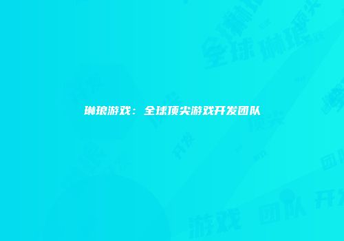琳琅游戏：全球顶尖游戏开发团队