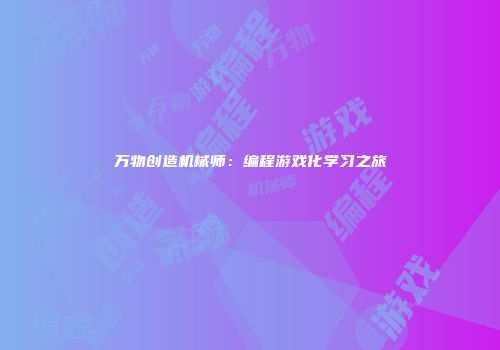 万物创造机械师：编程游戏化学习之旅