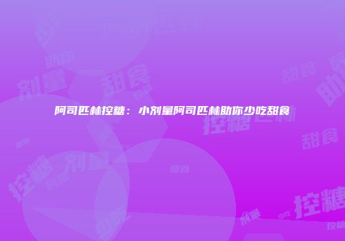 阿司匹林控糖：小剂量阿司匹林助你少吃甜食