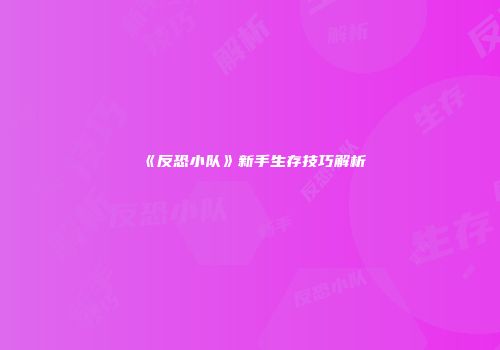 《反恐小队》新手生存技巧解析