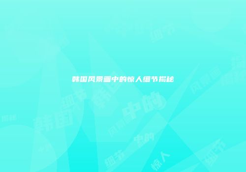 韩国风景画中的惊人细节揭秘