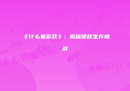 《什么鬼游戏》：揭秘硬核生存挑战