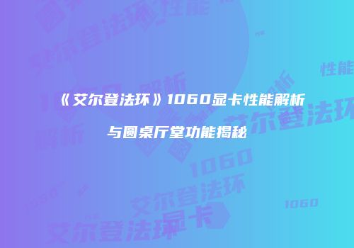 《艾尔登法环》1060显卡性能解析与圆桌厅堂功能揭秘