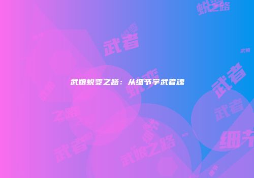 武娘蜕变之路：从细节学武者魂