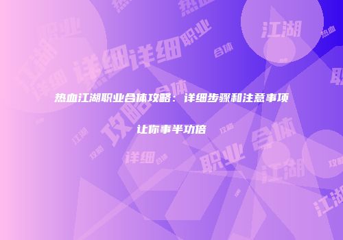 热血江湖职业合体攻略：详细步骤和注意事项让你事半功倍