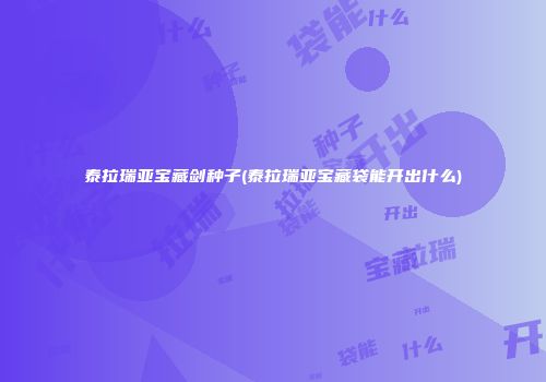 泰拉瑞亚宝藏剑种子(泰拉瑞亚宝藏袋能开出什么)
