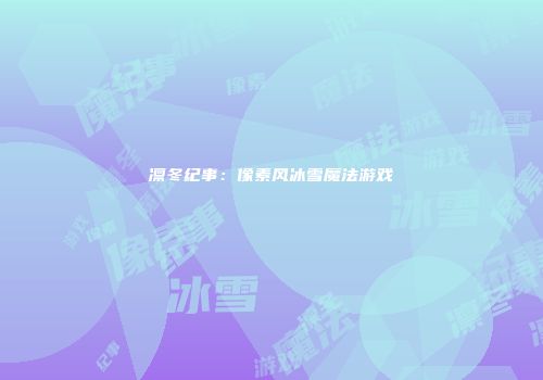 凛冬纪事：像素风冰雪魔法游戏