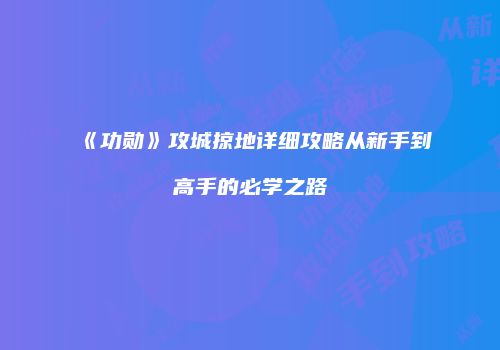 《功勋》攻城掠地详细攻略从新手到高手的必学之路