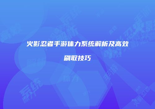 火影忍者手游体力系统解析及高效刷取技巧