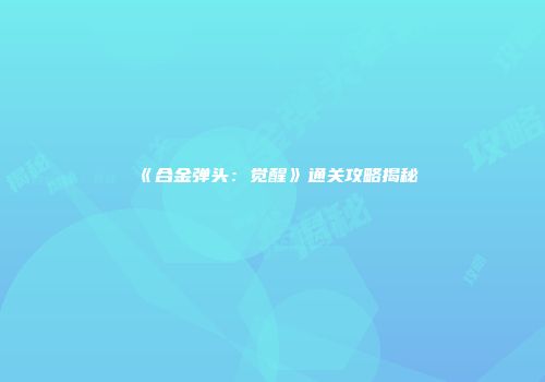 《合金弹头：觉醒》通关攻略揭秘