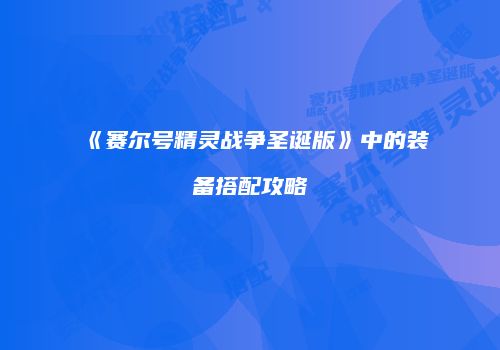 《赛尔号精灵战争圣诞版》中的装备搭配攻略