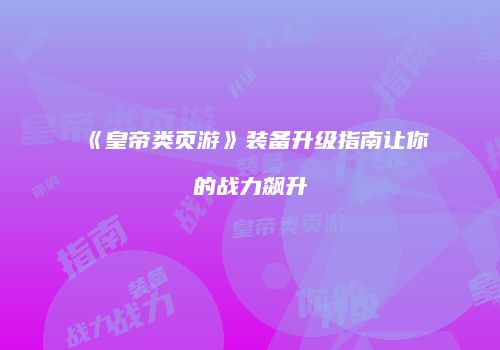 《皇帝类页游》装备升级指南让你的战力飙升