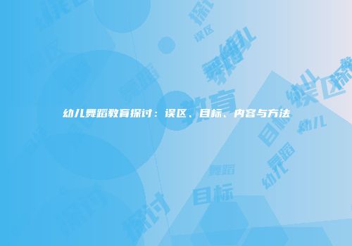 幼儿舞蹈教育探讨：误区、目标、内容与方法