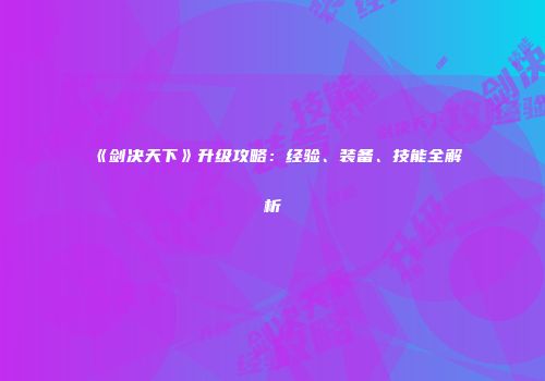 《剑决天下》升级攻略：经验、装备、技能全解析