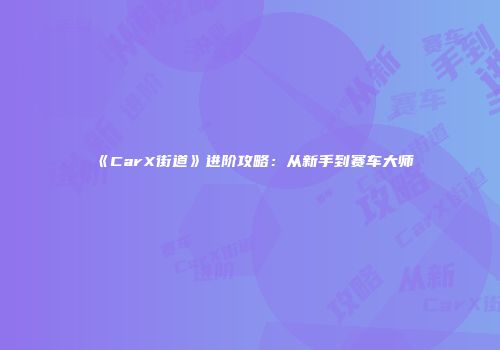 《CarX街道》进阶攻略：从新手到赛车大师