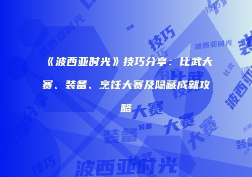 《波西亚时光》技巧分享：比武大赛、装备、烹饪大赛及隐藏成就攻略