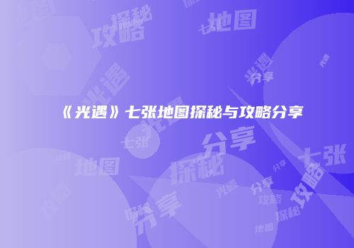 《光遇》七张地图探秘与攻略分享